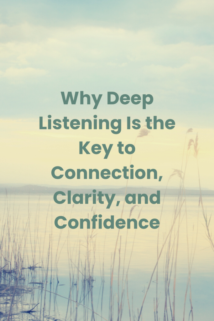 Why Deep Listening is the Key to Connection, Clarity, and Confidence
